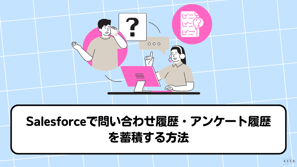Salesforceで問い合わせ履歴・アンケート履歴を蓄積する方法｜標準機能と拡張手段を徹底解説！